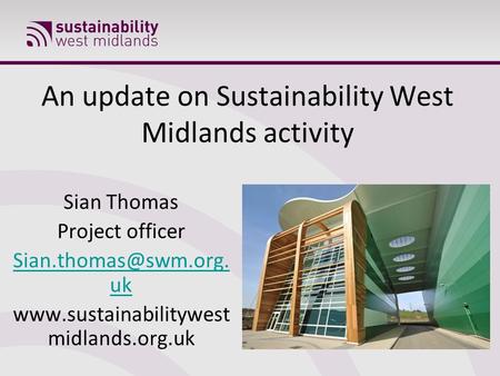 An update on Sustainability West Midlands activity Sian Thomas Project officer uk  midlands.org.uk.