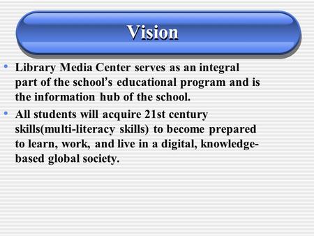 Vision Library Media Center serves as an integral part of the school ’ s educational program and is the information hub of the school. All students will.