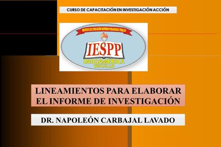 DR. NAPOLEÓN CARBAJAL LAVADO LINEAMIENTOS PARA ELABORAR EL INFORME DE INVESTIGACIÓN CURSO DE CAPACITACIÓN EN INVESTIGACIÓN ACCIÓNCURSO DE CAPACITACIÓN.