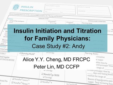 Insulin Initiation and Titration for Family Physicians: Case Study #2: Andy Alice Y.Y. Cheng, MD FRCPC Peter Lin, MD CCFP.