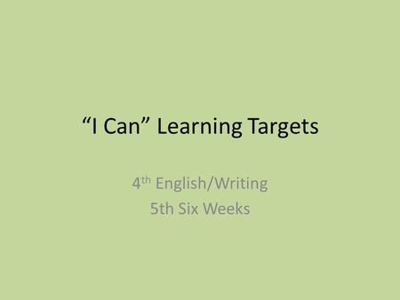 “I Can” Learning Targets 4 th English/Writing 5th Six Weeks.