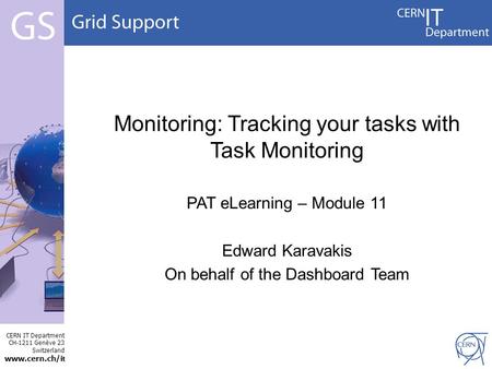 CERN IT Department CH-1211 Genève 23 Switzerland www.cern.ch/i t Monitoring: Tracking your tasks with Task Monitoring PAT eLearning – Module 11 Edward.