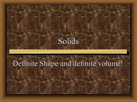 Solids Definite Shape and definite volume!. Solids Structure Structure Density Density Properties Properties.