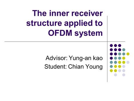 The inner receiver structure applied to OFDM system Advisor: Yung-an kao Student: Chian Young.