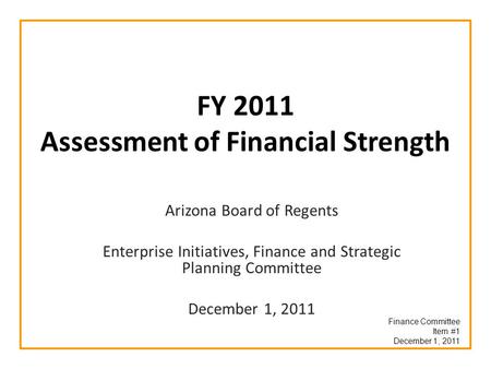 FY 2011 Assessment of Financial Strength Arizona Board of Regents Enterprise Initiatives, Finance and Strategic Planning Committee December 1, 2011 Finance.