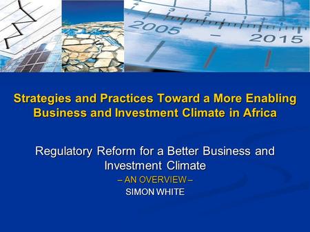 Regulatory Reform for a Better Business and Investment Climate – AN OVERVIEW – SIMON WHITE Strategies and Practices Toward a More Enabling Business and.