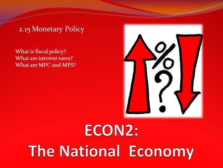 2.15 Monetary Policy What is fiscal policy? What are interest rates? What are MPC and MPS?