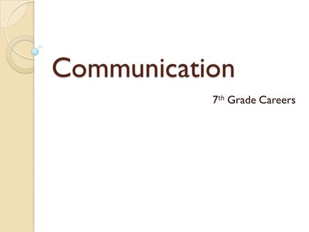 Communication 7 th Grade Careers. Communication Process Sender ◦ Person sending the message ◦ 2 Factors determine effectiveness  Attitude  Selection.
