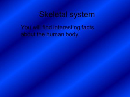 Skeletal system You will find interesting facts about the human body.