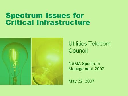 Spectrum Issues for Critical Infrastructure Utilities Telecom Council NSMA Spectrum Management 2007 May 22, 2007.