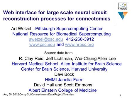 1 Web interface for large scale neural circuit reconstruction processes for connectomics R. Clay Reid, Jeff Lichtman, Wei-Chung Allen Lee Harvard Medical.