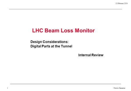 23 February 2004 Christos Zamantzas 1 LHC Beam Loss Monitor Design Considerations: Digital Parts at the Tunnel Internal Review.