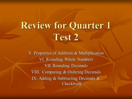 Review for Quarter 1 Test 2 V. Properties of Addition & Multiplication VI. Rounding Whole Numbers VII. Rounding Decimals VIII. Comparing & Ordering Decimals.