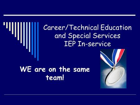 Career/Technical Education and Special Services IEP In-service WE are on the same team!