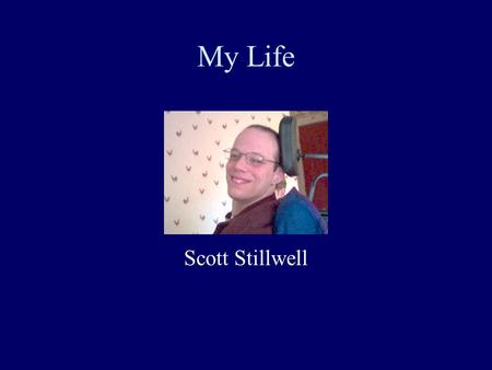 My Life Scott Stillwell This presentation will probably involve audience discussion, which will create action items. Use PowerPoint to keep track of these.