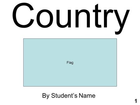 1 Country By Student’s Name Flag. 2 Geography Continent: Capital City: Area: Terrain: Bordering Countries: Map.