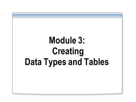 Module 3: Creating Data Types and Tables. Overview Working with Data Types Working with Tables Generating Column Values Generating Scripts.
