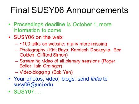 Final SUSY06 Announcements Proceedings deadline is October 1, more information to come SUSY06 on the web: –~100 talks on website; many more missing –Photography.