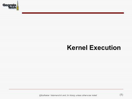 (1) Kernel Execution ©Sudhakar Yalamanchili and Jin Wang unless otherwise noted.