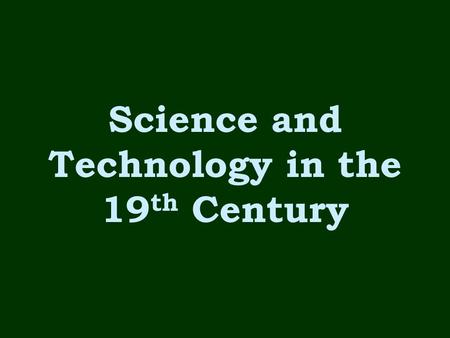 Science and Technology in the 19 th Century. Power Sources for Machines During the 1800s –Machines were powered by steam and coal During the 1900s –Machines.