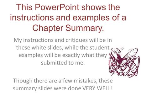 This PowerPoint shows the instructions and examples of a Chapter Summary. My instructions and critiques will be in these white slides, while the student.