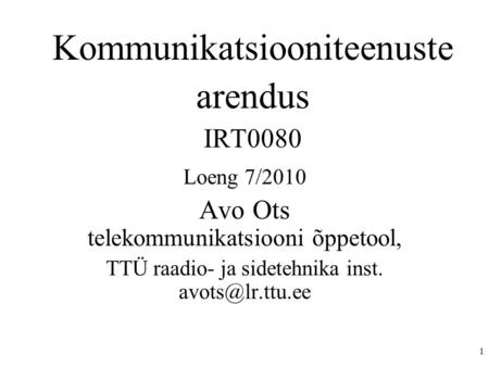 1 Kommunikatsiooniteenuste arendus IRT0080 Loeng 7/2010 Avo Ots telekommunikatsiooni õppetool, TTÜ raadio- ja sidetehnika inst.