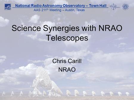 1 National Radio Astronomy Observatory – Town Hall AAS 211 th Meeting – Austin, Texas Science Synergies with NRAO Telescopes Chris Carill NRAO.