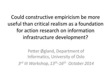 Could constructive empiricism be more useful than critical realism as a foundation for action research on information infrastructure development? Petter.