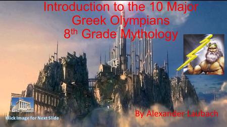 Introduction to the 10 Major Greek Olympians 8 th Grade Mythology By Alexander Laubach.