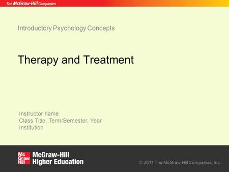 Instructor name Class Title, Term/Semester, Year Institution © 2011 The McGraw-Hill Companies, Inc. Introductory Psychology Concepts Therapy and Treatment.