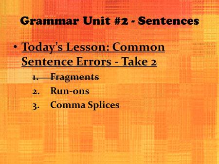 Grammar Unit #2 - Sentences Today’s Lesson: Common Sentence Errors - Take 2 1.Fragments 2.Run-ons 3.Comma Splices.