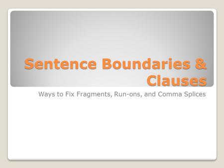 Sentence Boundaries & Clauses Ways to Fix Fragments, Run-ons, and Comma Splices.