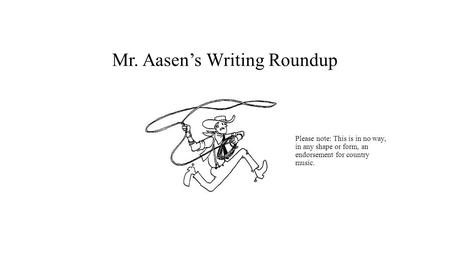Mr. Aasen’s Writing Roundup Please note: This is in no way, in any shape or form, an endorsement for country music.