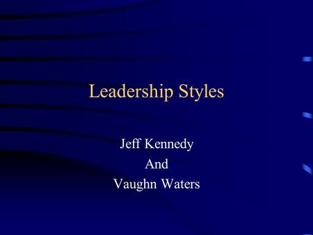 Leadership Styles Jeff Kennedy And Vaughn Waters.
