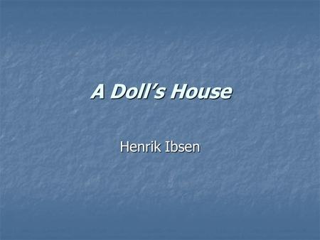 A Doll’s House Henrik Ibsen. Henrik Ibsen Background March 20, 1828 – May 23, 1906 Major Norwegian playwright Major Norwegian playwright Responsible for.