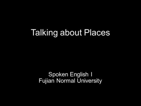Talking about Places Spoken English I Fujian Normal University.