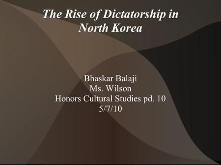 The Rise of Dictatorship in North Korea Bhaskar Balaji Ms. Wilson Honors Cultural Studies pd. 10 5/7/10.