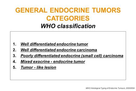GENERAL ENDOCRINE TUMORS CATEGORIES WHO classification 1.Well differentiated endocrine tumor 2.Well differentiated endocrine carcinoma 3. Poorly differentiated.