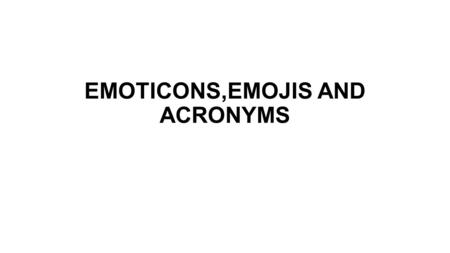 EMOTICONS,EMOJIS AND ACRONYMS. communicating correctly in internet Non-verbal even students that have problems when speaking in English can use them to.