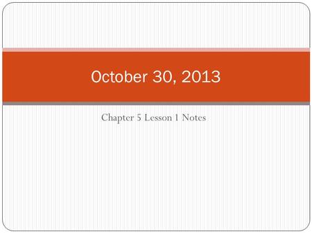 Chapter 5 Lesson 1 Notes October 30, 2013. D.A.S.H. DATE: October 30, 2013 AGENDA: Go over the notes for Chapter 5 Lesson 1 and continue working on Chapter.