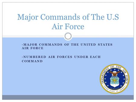 -MAJOR COMMANDS OF THE UNITED STATES AIR FORCE -NUMBERED AIR FORCES UNDER EACH COMMAND Major Commands of The U.S Air Force.