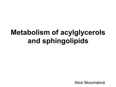 Metabolism of acylglycerols and sphingolipids Alice Skoumalová.