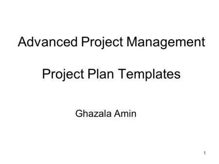 1 Advanced Project Management Project Plan Templates Ghazala Amin.