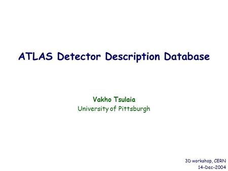 ATLAS Detector Description Database Vakho Tsulaia University of Pittsburgh 3D workshop, CERN 14-Dec-2004.