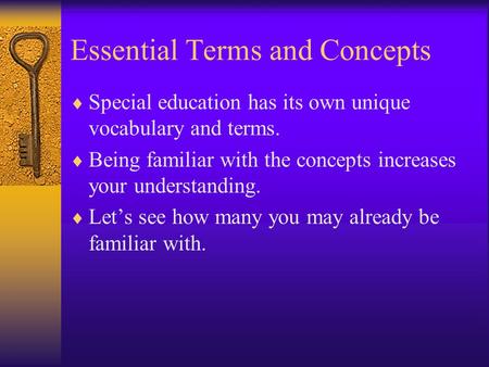 Essential Terms and Concepts  Special education has its own unique vocabulary and terms.  Being familiar with the concepts increases your understanding.