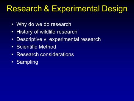 Research & Experimental Design Why do we do research History of wildlife research Descriptive v. experimental research Scientific Method Research considerations.