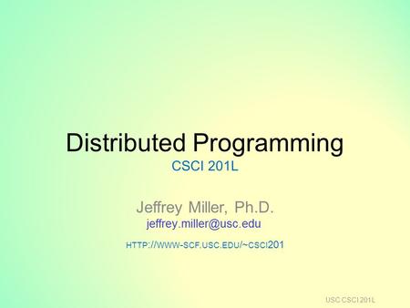Distributed Programming CSCI 201L Jeffrey Miller, Ph.D. HTTP :// WWW - SCF. USC. EDU /~ CSCI 201 USC CSCI 201L.