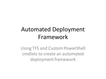 Automated Deployment Framework Using TFS and Custom PowerShell cmdlets to create an automated deployment framework.