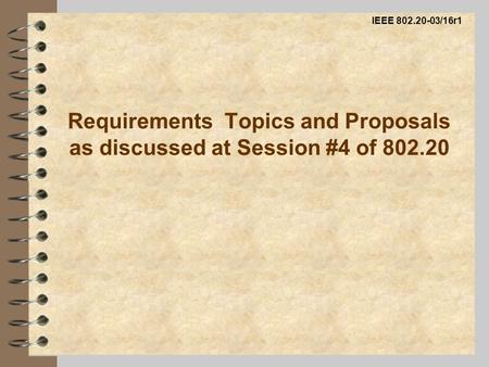 Requirements Topics and Proposals as discussed at Session #4 of 802.20 IEEE 802.20-03/16r1.