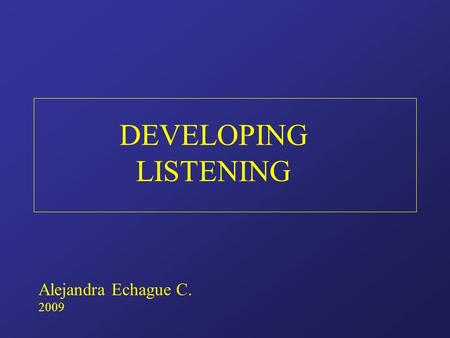 DEVELOPING LISTENING Alejandra Echague C. 2009. DEVELOPING LISTENING IN A FOREIGN LANGUAGE 1. The foundation skill First to be acquired Mother skill 2.